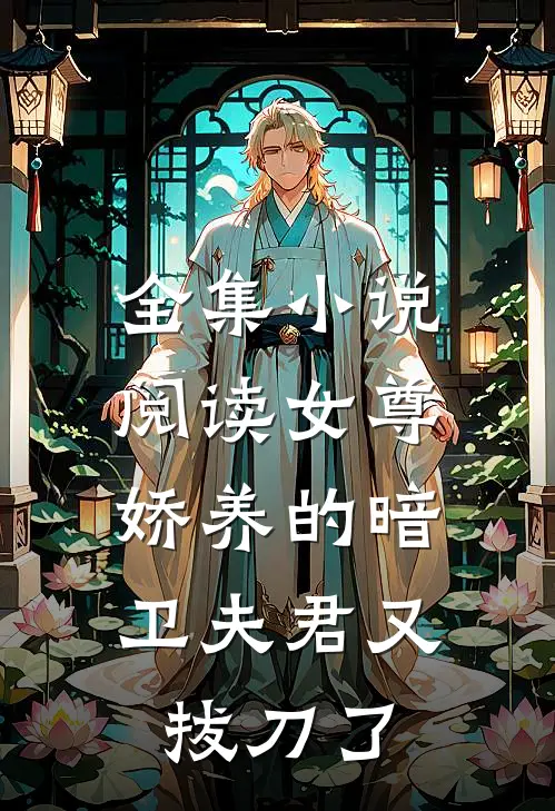 全集小说阅读女尊：娇养的暗卫夫君又拔刀了