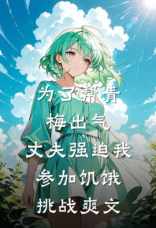 为了帮青梅出气，丈夫强迫我参加饥饿挑战爽文