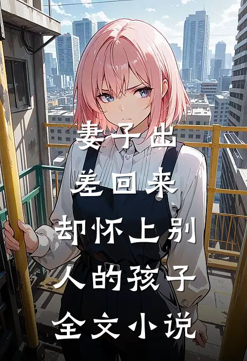 妻子出差回来,却怀上别人的孩子全文