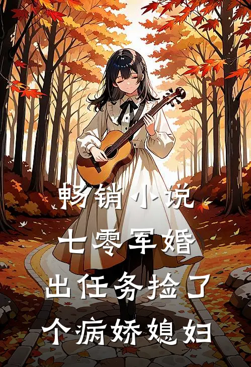 畅销小说七零军婚，出任务捡了个病娇媳妇