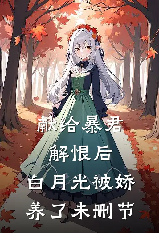 献给暴君解恨后：白月光被娇养了未删节