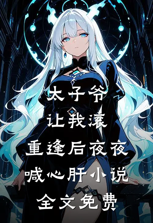 太子爷让我滚，重逢后夜夜喊心肝小说全文免费