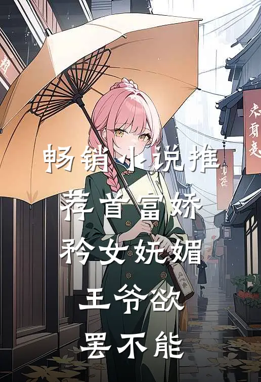 畅销推荐首富娇矜女妩媚,王爷欲罢不能