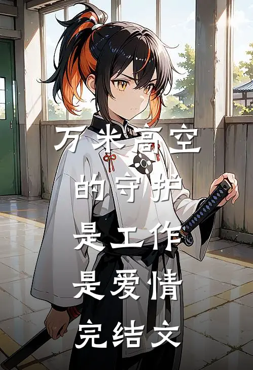 万米高空的守护：是工作，是爱情完结文