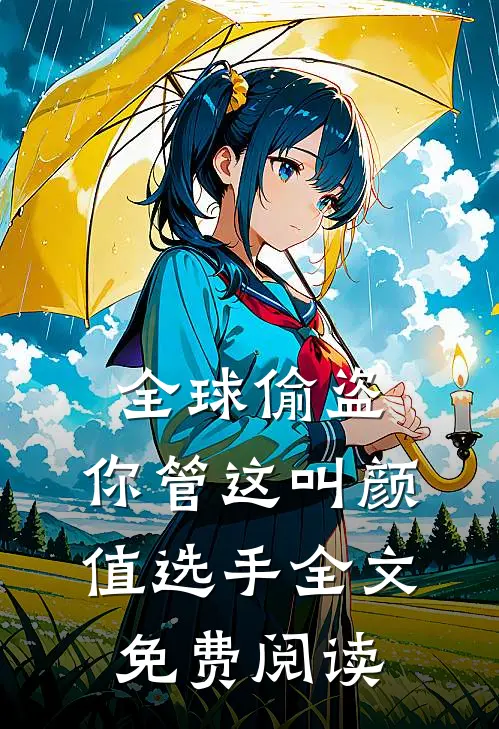 全球偷盗：你管这叫颜值选手全文免费阅读