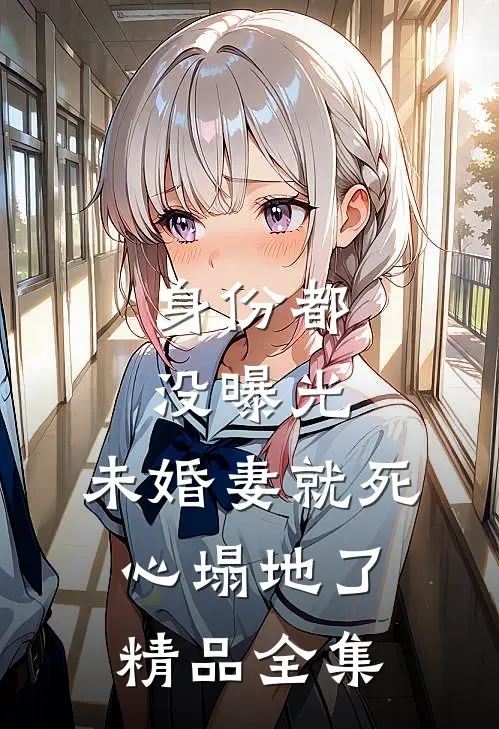身份都没曝光，未婚妻就死心塌地了精品全集