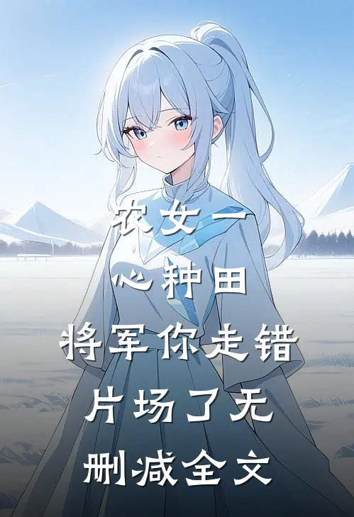 农女一心种田，将军你走错片场了无删减全文