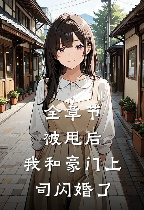 全章节被甩后,我和豪门上司闪婚了免费阅读