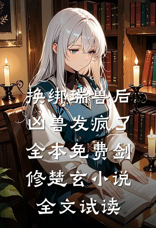 换绑瑞兽后，凶兽发疯了全本免费剑修楚玄小说全文试读