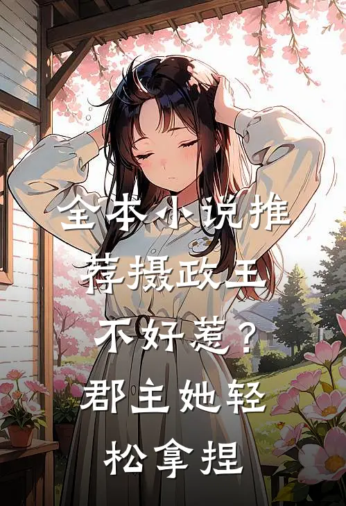 全本小说推荐摄政王不好惹？郡主她轻松拿捏