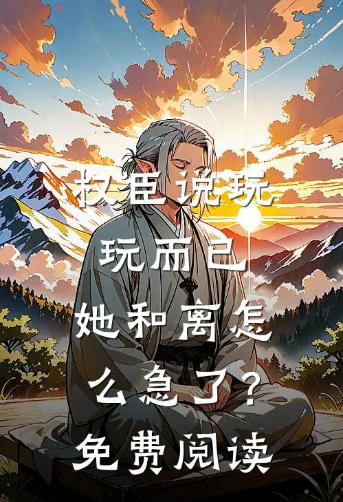 权臣说玩玩而已，她和离怎么急了？免费阅读