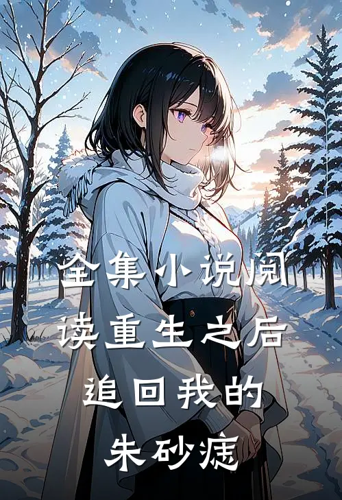 全集小说阅读重生之后，追回我的朱砂痣
