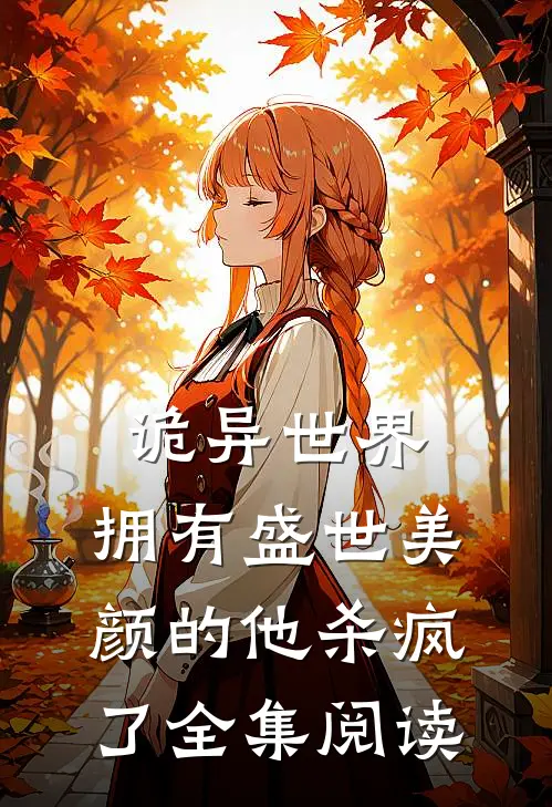 诡异世界,拥有盛世美颜的他杀疯了全集阅读