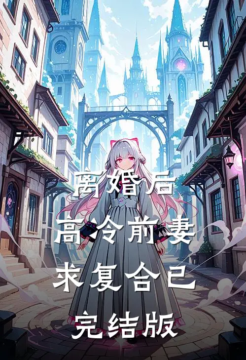 离婚后，高冷前妻求复合已完结版