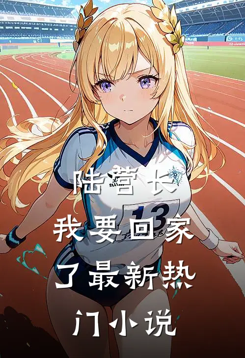 陆营长，我要回家了最新热门小说