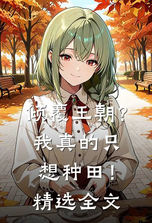 倾覆王朝?我真的只想种田!精选全文免费阅读