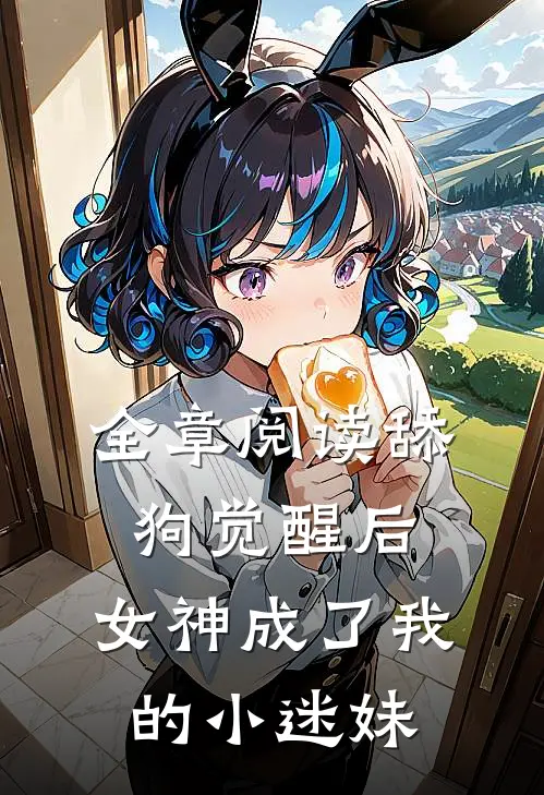 全章阅读舔狗觉醒后，女神成了我的小迷妹