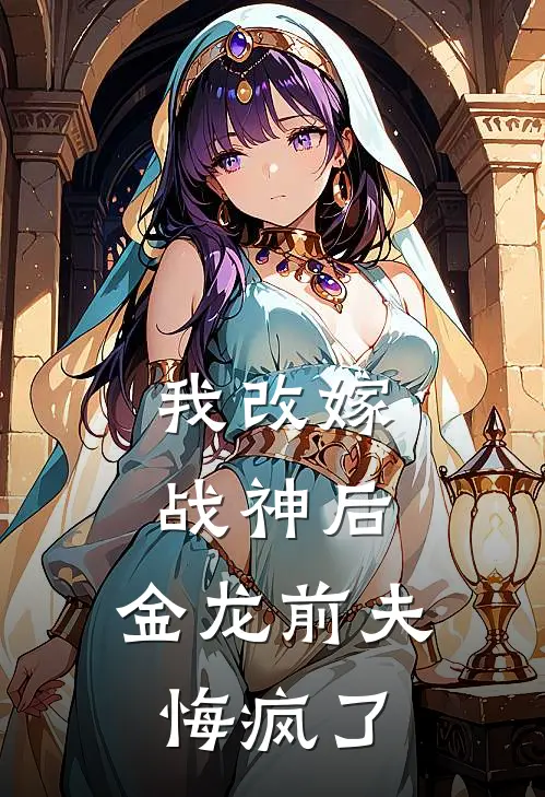我改嫁战神后,金龙前夫悔疯了