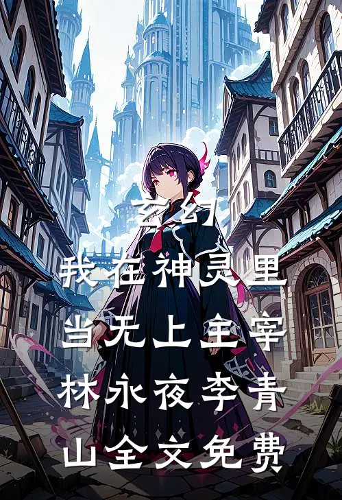 玄幻：我在神灵里当无上主宰林永夜李青山全文免费