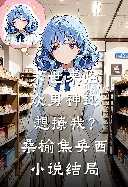 末世来临，众男神还想撩我？桑榆焦奂西小说结局