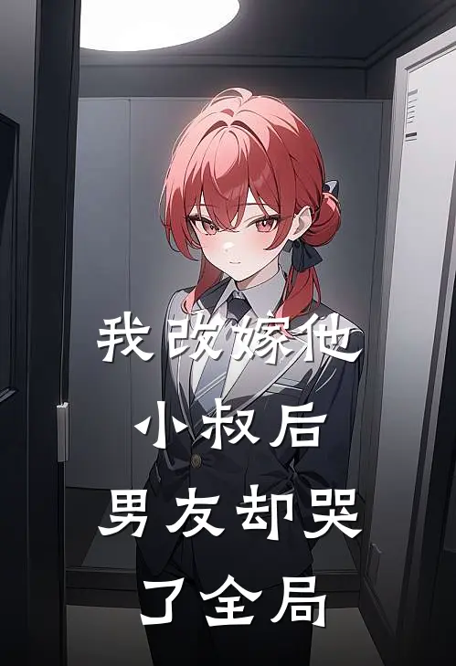 我改嫁他小叔后，男友却哭了全局