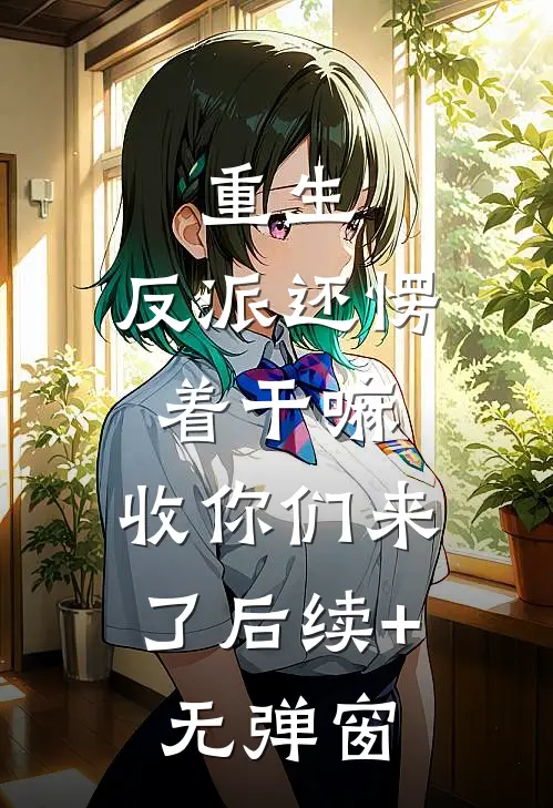 重生：反派还愣着干嘛，收你们来了后续+无弹窗