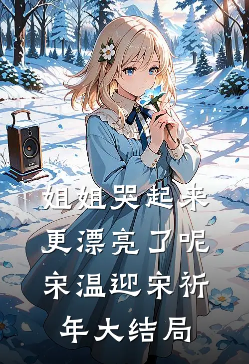 姐姐哭起来，更漂亮了呢宋温迎宋祈年大结局