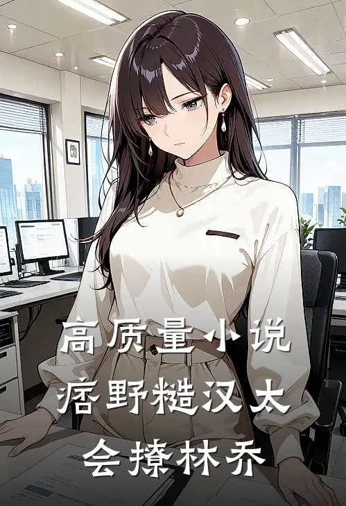 高质量小说痞野糙汉太会撩林乔