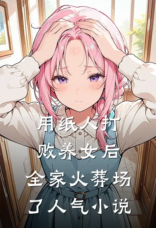 用纸人打败养女后，全家火葬场了人气小说