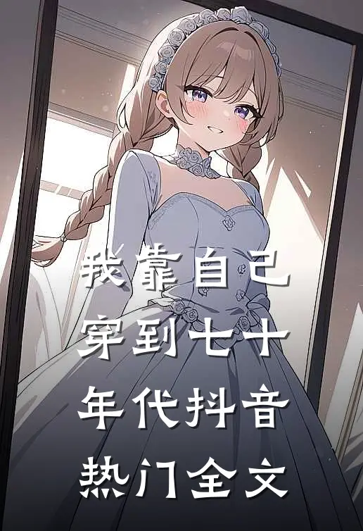 我靠自己穿到七十年代抖音热门全文