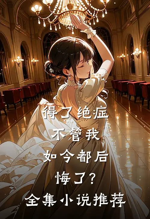 得了绝症不管我,如今都后悔了?全集推荐