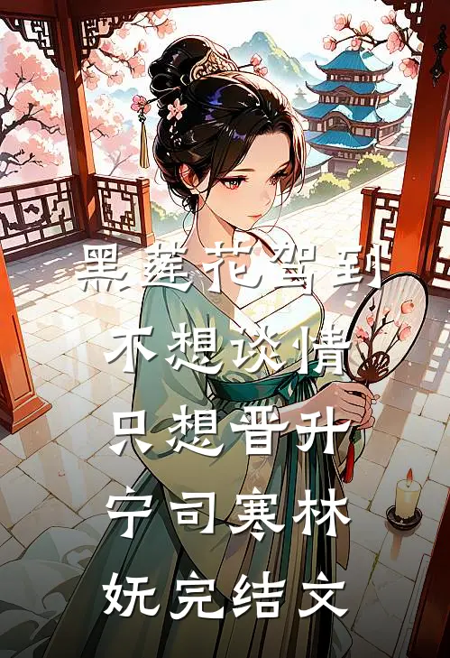 黑莲花驾到，不想谈情只想晋升宁司寒林妩完结文