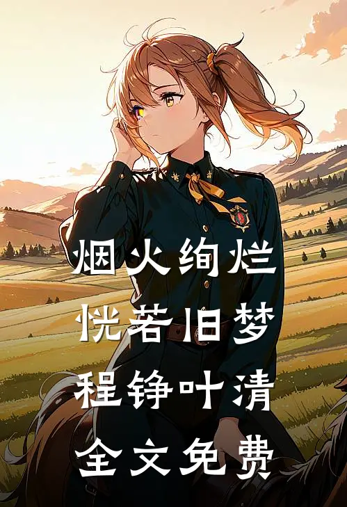 烟火绚烂，恍若旧梦程铮叶清全文免费