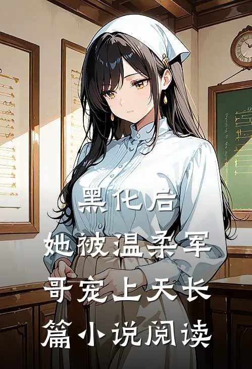 黑化后，她被温柔军哥宠上天长篇小说阅读
