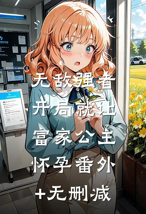 无敌强者：开局就让富家公主怀孕番外+无删减