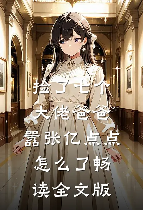 捡了七个大佬爸爸，嚣张亿点点怎么了畅读全文版