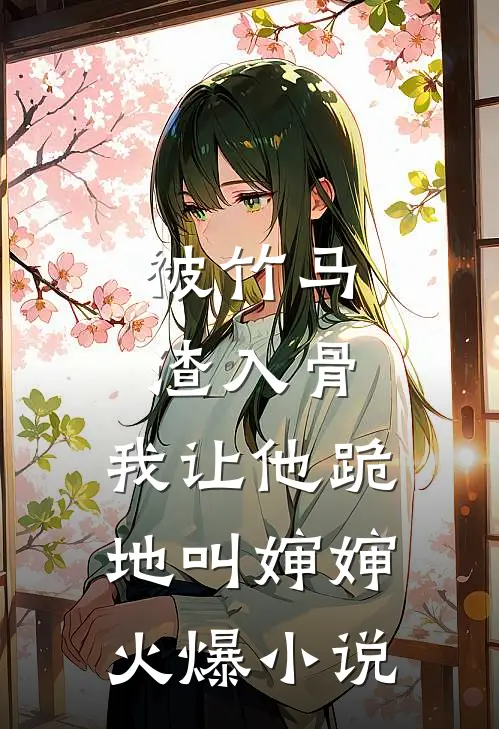 被竹马渣入骨，我让他跪地叫婶婶火爆小说
