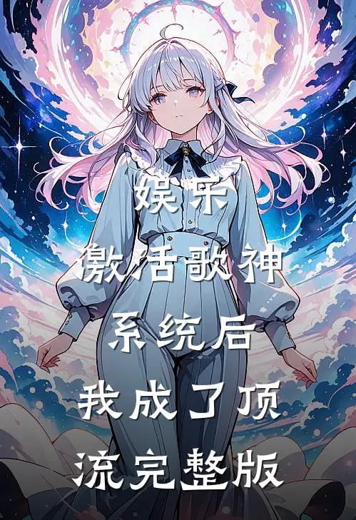 娱乐：激活歌神系统后，我成了顶流完整版