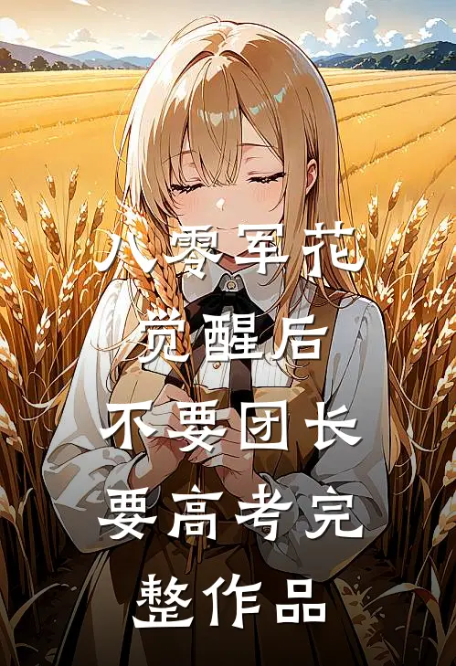 八零军花觉醒后，不要团长要高考完整作品