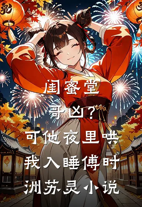 闺蜜堂哥凶？可他夜里哄我入睡傅时洲苏灵小说