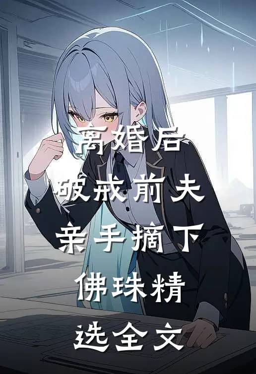 离婚后，破戒前夫亲手摘下佛珠精选全文