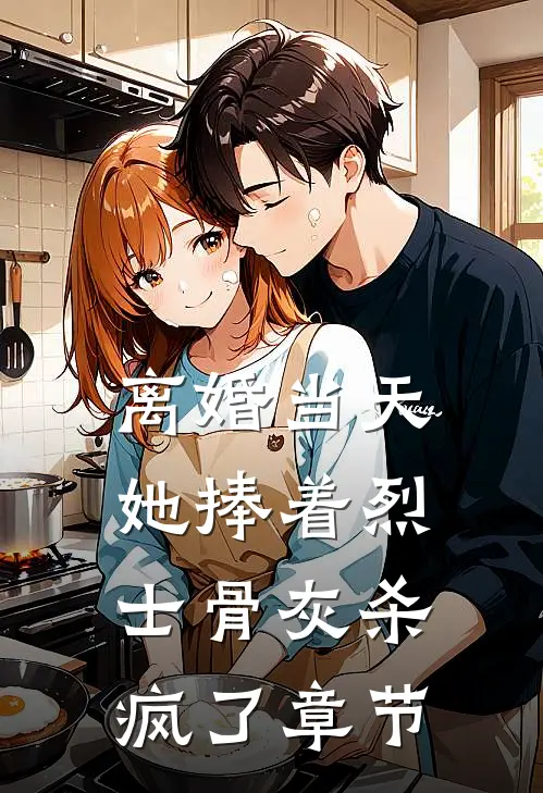 离婚当天，她捧着烈士骨灰杀疯了章节