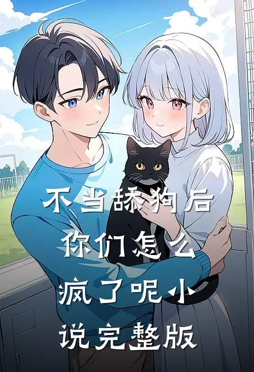 不当舔狗后，你们怎么疯了呢小说完整版