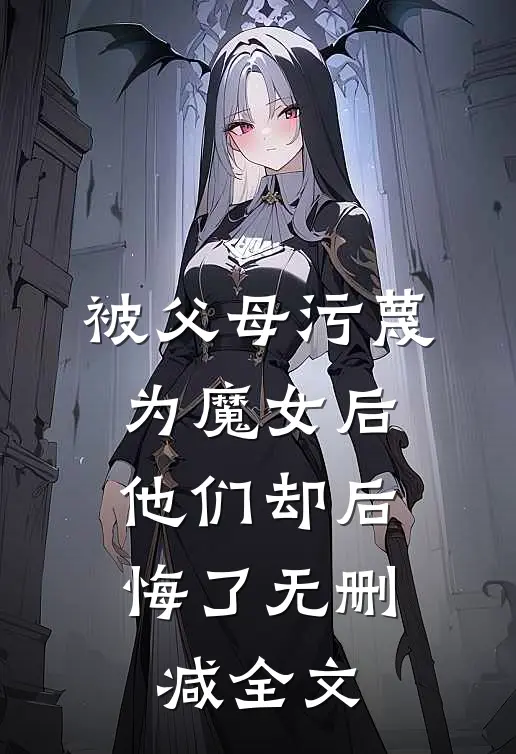 被父母污蔑为魔女后,他们却后悔了无删减全文免费阅读