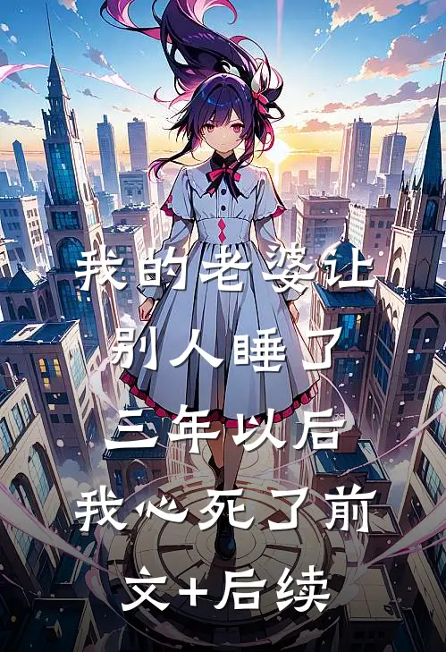 我的老婆让别人睡了三年以后，我心死了前文+后续