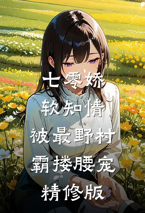 七零娇软知情，被最野村霸搂腰宠精修版