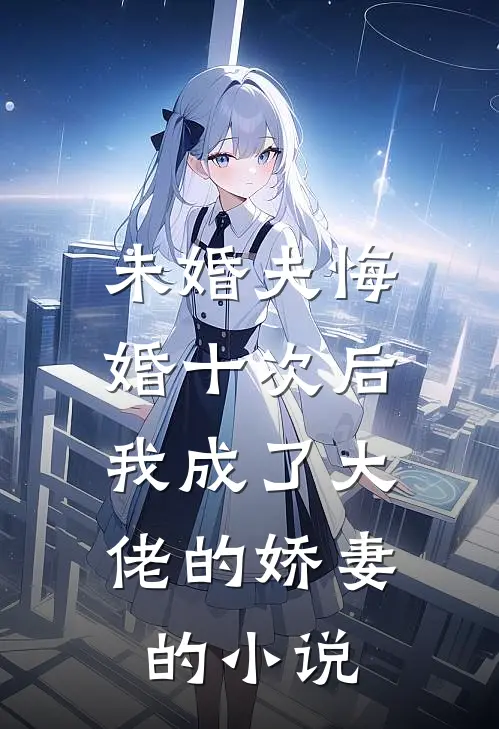 未婚夫悔婚十次后,我成了大佬的娇妻的免费阅读