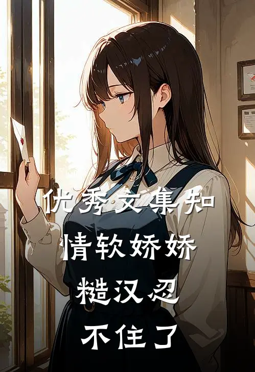 优秀文集知情软娇娇，糙汉忍不住了