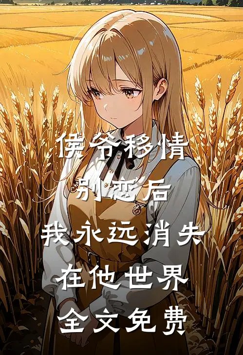 侯爷移情别恋后，我永远消失在他世界全文免费