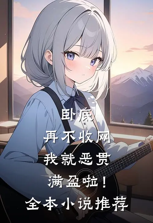 卧底，再不收网我就恶贯满盈啦！全本小说推荐